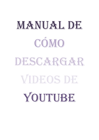 Manual de
  cómo
descargar
videos de
 youtube
 