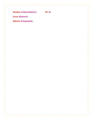 Nombre: Cristina Beltrán S.   Nº: 12

Curso: Décimo B.

Materia: Computación
 