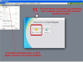 Una vez abierto el programa ya podríamos
                           11      abrir cualquier archivo en PDF, desde la
                                              pantalla principal.




 O también podríamos abrir un PDF
desde “Archivo” de la barra de Menú.
 