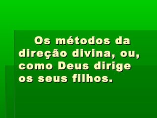 Os métodos daOs métodos da
direção divina, ou,direção divina, ou,
como Deus dirigecomo Deus dirige
os seus filhos.os seus filhos.
 
