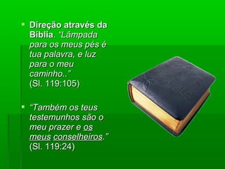  Direção através daDireção através da
BíbliaBíblia.. “Lâmpada“Lâmpada
para os meus pés épara os meus pés é
tua palavra, e luztua palavra, e luz
para o meupara o meu
caminho..”caminho..”
(Sl. 119:105)(Sl. 119:105)
 ““Também os teusTambém os teus
testemunhos são otestemunhos são o
meu prazer emeu prazer e osos
meusmeus conselheirosconselheiros.”.”
(Sl. 119:24)(Sl. 119:24)
 