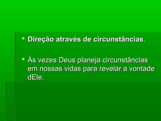  Direção através de circunstânciasDireção através de circunstâncias..
 Às vezes Deus planeja circunstânciasÀs vezes Deus planeja circunstâncias
em nossas vidas para revelar a vontadeem nossas vidas para revelar a vontade
dEle.dEle.
 