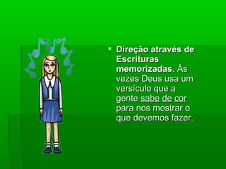  Direção através deDireção através de
EscriturasEscrituras
memorizadasmemorizadas. Às. Às
vezes Deus usa umvezes Deus usa um
versículo que aversículo que a
gentegente sabesabe dede corcor
para nos mostrar opara nos mostrar o
que devemos fazer.que devemos fazer.
 