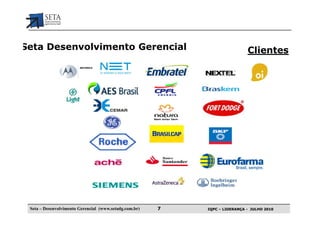 Seta Desenvolvimento Gerencial                                               Clientes




 Seta – Desenvolvimento Gerencial (www.setadg.com.br)   7   IQPC – LIDERANÇA - JULHO 2010
 