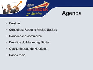 Agenda Cenário Conceitos: Redes e Mídias Sociais Conceitos: e-commerce Desafios do Marketing Digital Oportunidades de Negócios Cases reais 