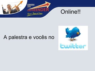 Online!! A palestra e vocês no  