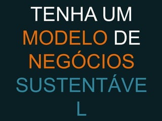 TENHA UM
 MODELO DE
  NEGÓCIOS
SUSTENTÁVEL
 