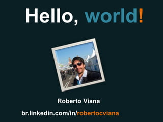 Hello, world!!



          Roberto Viana!
 br.linkedin.com/in/robertocviana!
 