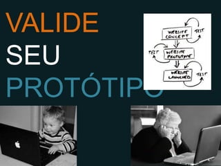 VALIDE
SEU
PROTÓTIPO
 