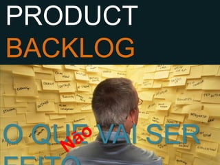 PRODUCT
BACKLOG


O QUE VAI SER FEITO
 