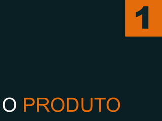 1

O PRODUTO
 