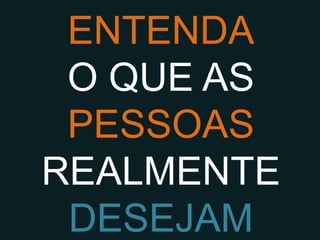 ENTENDA
 O QUE AS
 PESSOAS
REALMENTE
 DESEJAM
 
