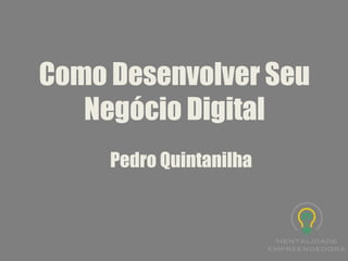 Como Desenvolver Seu Negócio Digital 
Pedro Quintanilha  