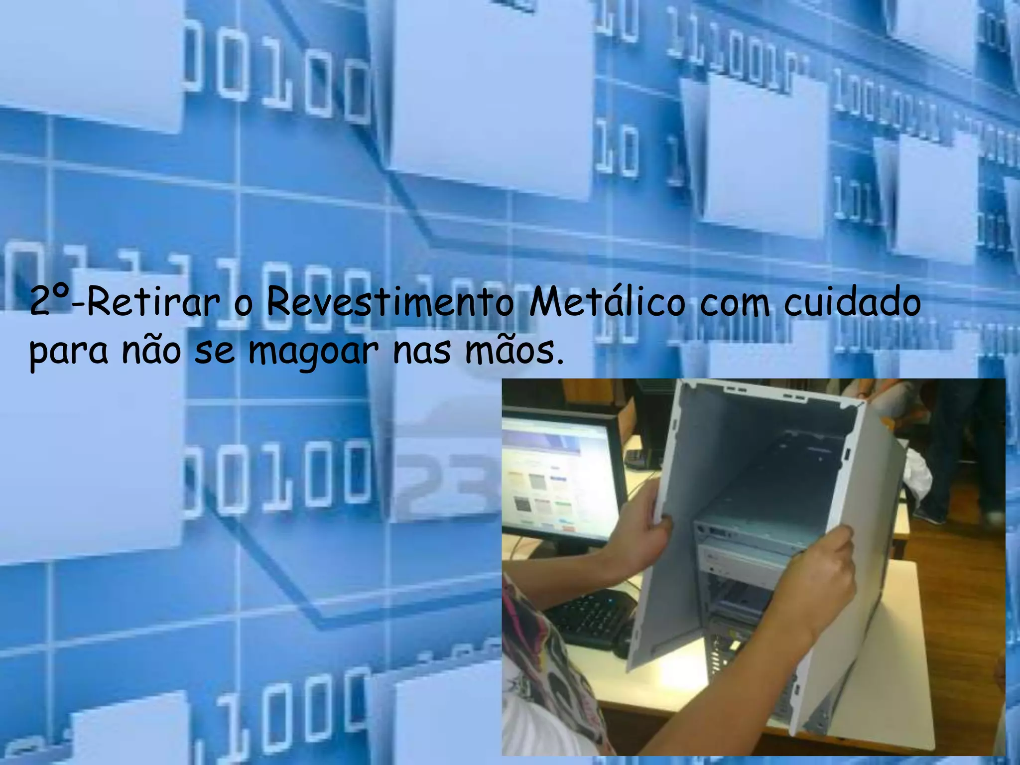 2º-Retirar o Revestimento Metálico com cuidado
para não se magoar nas mãos.
 