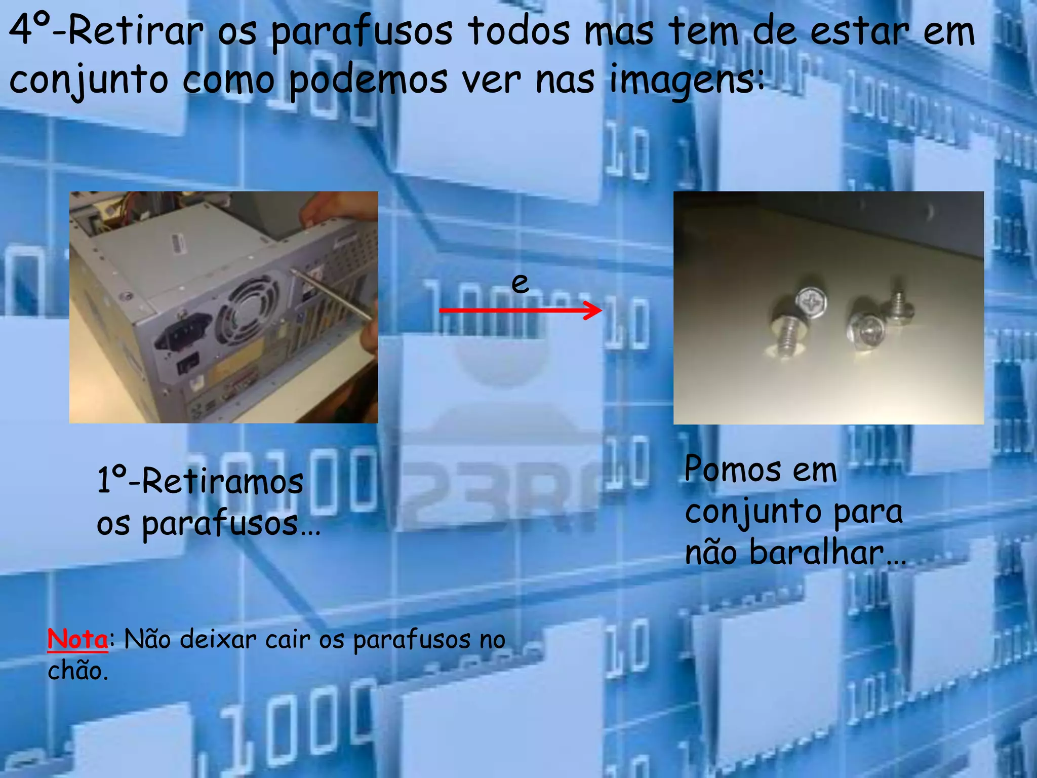 4º-Retirar os parafusos todos mas tem de estar em
conjunto como podemos ver nas imagens:



                                         e




    1º-Retiramos                             Pomos em
    os parafusos…                            conjunto para
                                             não baralhar…

 Nota: Não deixar cair os parafusos no
 chão.
 