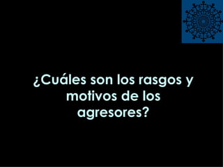 ¿Cuáles son los rasgos y motivos de los agresores? 