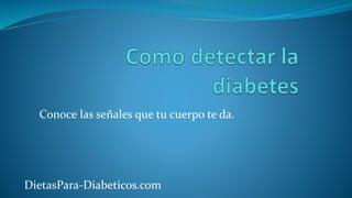 Conoce las señales que tu cuerpo te da.
DietasPara-Diabeticos.com
 