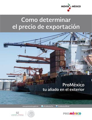 Como determinar
el precio de exportación
ProMéxico
tu aliado en el exterior
ProMexicoOficial
@ProMexicoTw
www.promexico.gob.mx
 