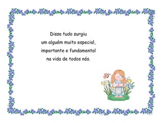 Disso tudo surgiu um alguém muito especial, importante e fundamental na vida de todos nós. 
