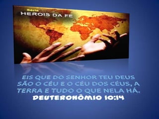 Eis que do Senhor teu Deus são o céu e o céu dos céus, a terra e tudo o que nela há. Deuteronômio 10:14