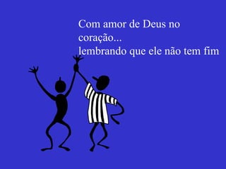 Com amor de Deus no coração...  lembrando que ele não tem fim 