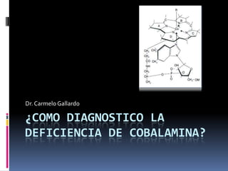 ¿COMO DIAGNOSTICO LA DEFICIENCIA DE COBALAMINA? Dr. Carmelo Gallardo 
