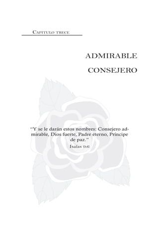CAPITULO TRECE
ADMIRABLE
CONSEJERO
“Y se le darán estos nombres: Consejero ad-
mirable, Dios fuerte, Padre eterno, Príncipe
de paz.”
Isaías 9:6
 