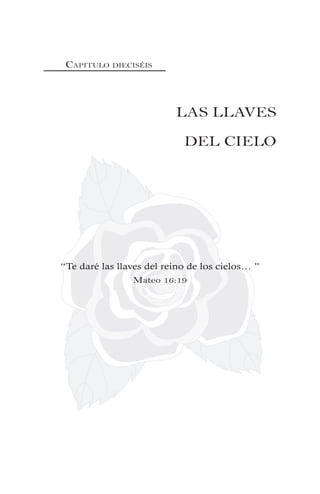 CAPITULO DIECISÉIS
LAS LLAVES
DEL CIELO
“Te daré las llaves del reino de los cielos… ”
Mateo 16:19
 