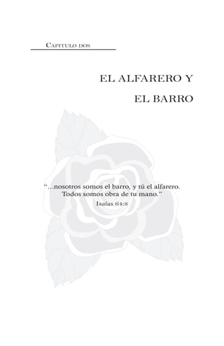CAPITULO DOS
EL ALFARERO Y
EL BARRO
“...nosotros somos el barro, y tú el alfarero.
Todos somos obra de tu mano.”
Isaías 64:8
 