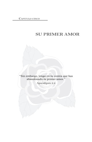 CAPITULO CINCO
SU PRIMER AMOR
“Sin embargo, tengo en tu contra que has
abandonado tu primer amor.”
Apocalipsis 2:4
 