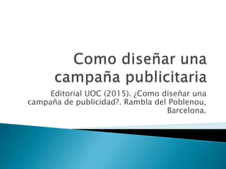 Editorial UOC (2015). ¿Como diseñar una
campaña de publicidad?. Rambla del Poblenou,
Barcelona.
 