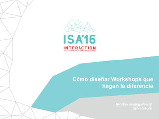 Cómo diseñar Workshops que
hagan la diferencia
Nicolás Jaureguiberry
@nicojaure
Cómo diseñar Workshops que
hagan la diferencia
Nicolás Jaureguiberry
@nicojaure
 