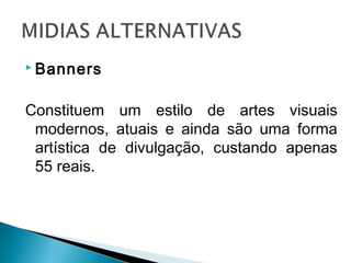  Banners
Constituem um estilo de artes visuais
modernos, atuais e ainda são uma forma
artística de divulgação, custando apenas
55 reais.
 