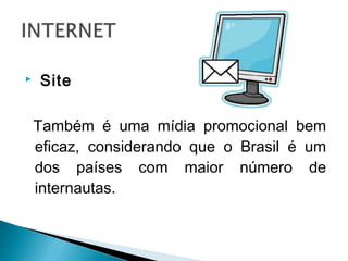   Site 
Também é uma mídia promocional bem
eficaz, considerando que o Brasil é um
dos países com maior número de
internautas.
 