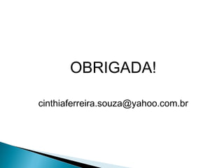 OBRIGADA!
cinthiaferreira.souza@yahoo.com.br
 