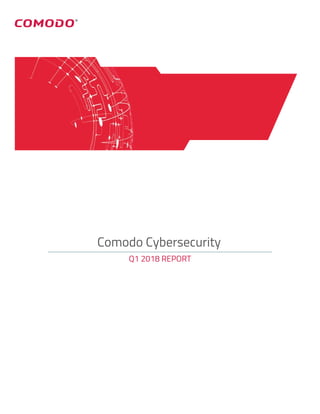 Comodo Cybersecurity
Q1 2018 REPORT
 