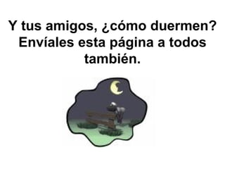 Y tus amigos, ¿cómo duermen? Envíales esta página a todos también. 
