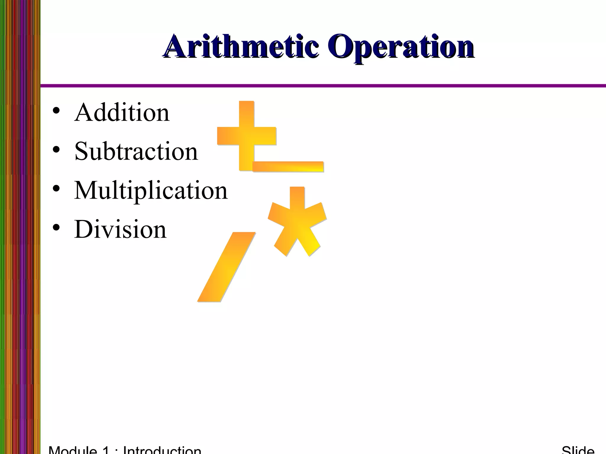 Arithmetic OperationArithmetic Operation
• Addition
• Subtraction
• Multiplication
• Division
 