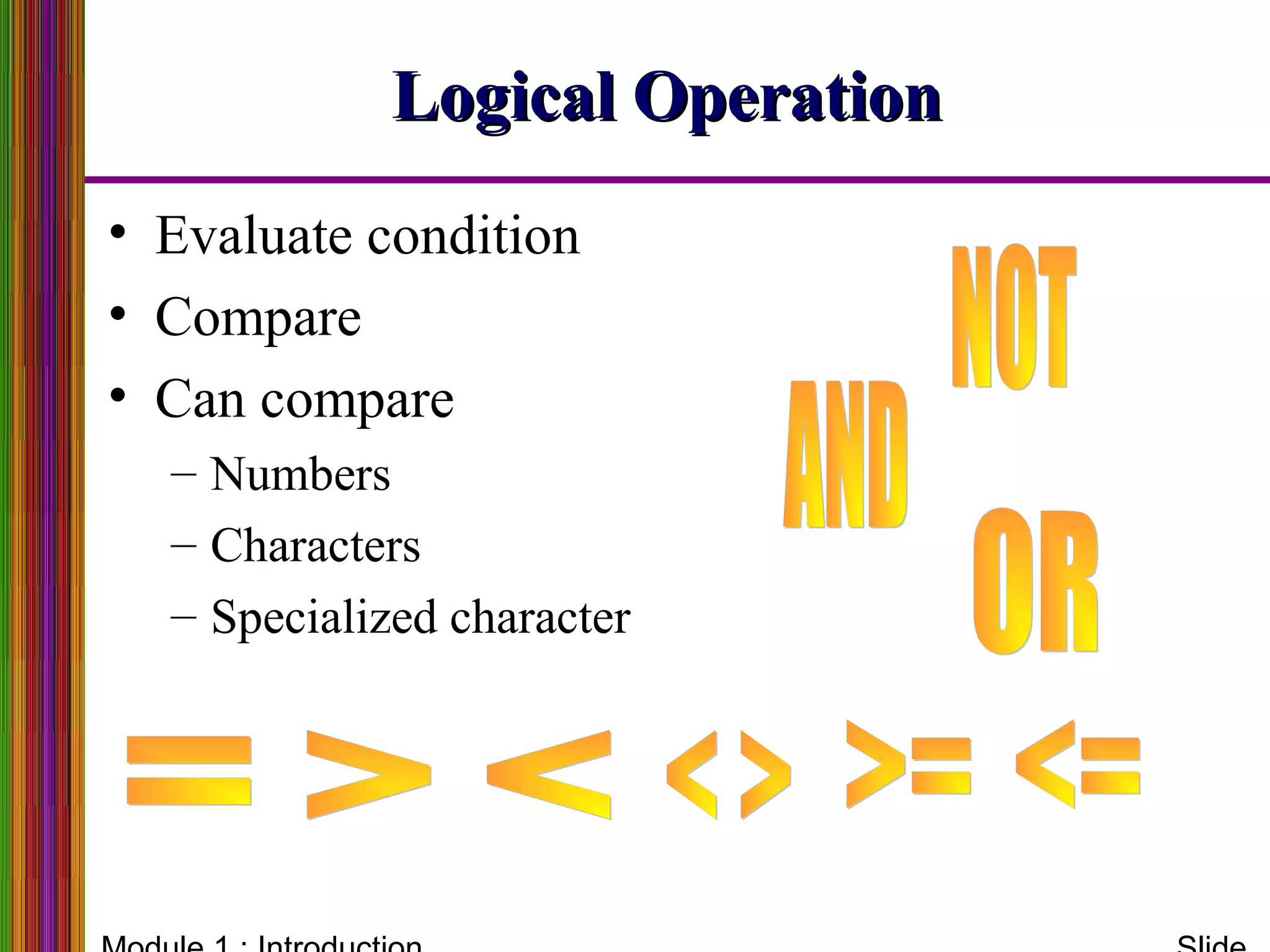Logical OperationLogical Operation
• Evaluate condition
• Compare
• Can compare
– Numbers
– Characters
– Specialized character
 