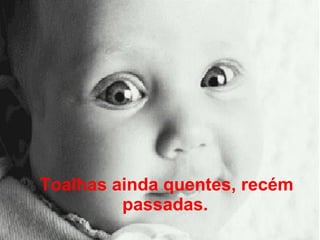 Toalhas ainda quentes, recém passadas.   