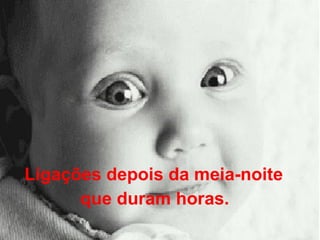 Ligações depois da meia-noite  que duram horas.   