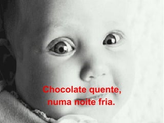 Chocolate quente, numa noite fria.   