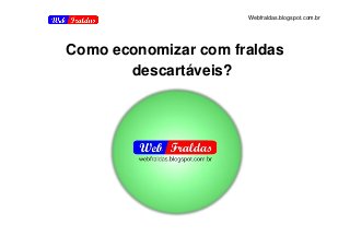 Webfraldas.blogspot.com.br
Como economizar com fraldas
descartáveis?
 