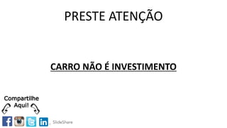 PRESTE ATENÇÃO
CARRO NÃO É INVESTIMENTO
Compartilhe
Aqui!
 