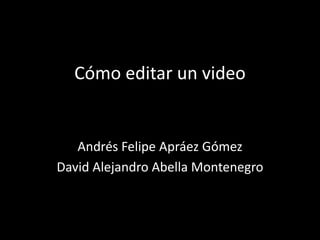 Cómo editar un video
Andrés Felipe Apráez Gómez
David Alejandro Abella Montenegro
 