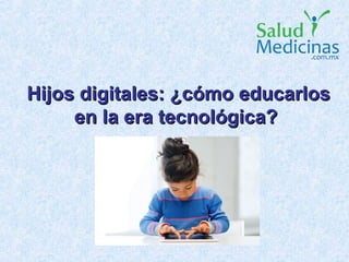 Hijos digitales: ¿cómo educarlosHijos digitales: ¿cómo educarlos
en la era tecnológica?en la era tecnológica?
 