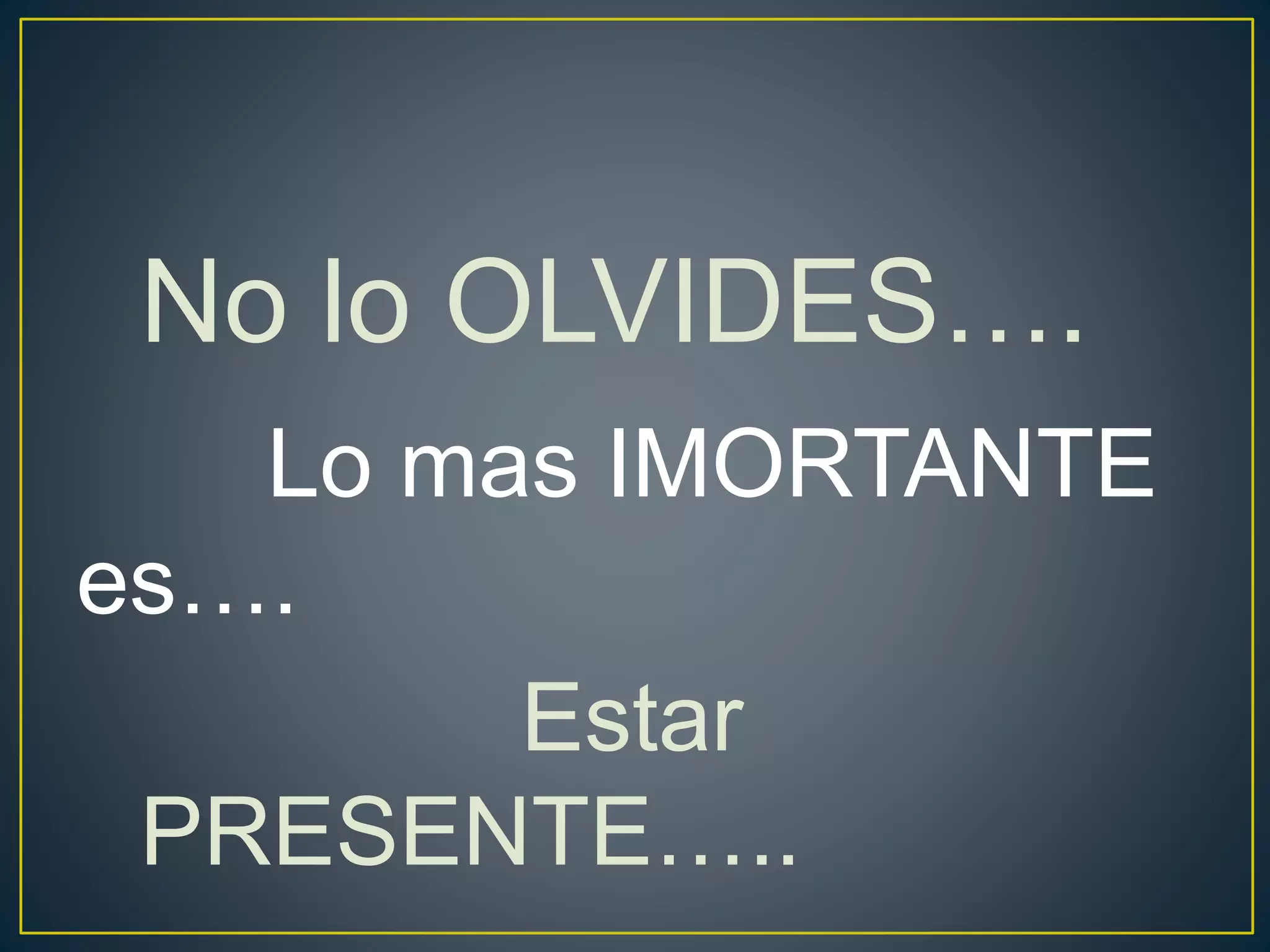 No lo OLVIDES….
Lo mas IMORTANTE
es….
Estar
PRESENTE…..
 
