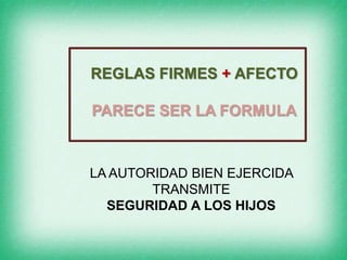 REGLAS FIRMES + AFECTO
PARECE SER LA FORMULA
LA AUTORIDAD BIEN EJERCIDA
TRANSMITE
SEGURIDAD A LOS HIJOS
 