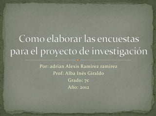 Por: adrian Alexis Ramírez ramirez
      Prof: Alba Inés Giraldo
             Grado: 7c
             Año: 2012
 