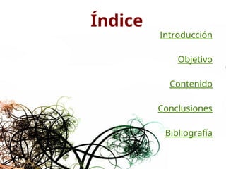 Índice
Índice
Introducción
Objetivo
Contenido
Conclusiones
Bibliografía
 